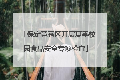 保定竞秀区开展夏季校园食品安全专项检查