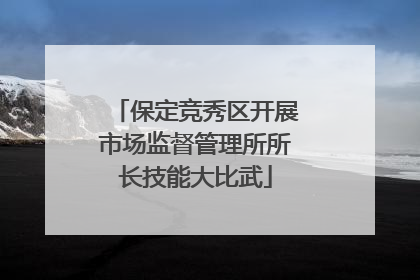 保定竞秀区开展市场监督管理所所长技能大比武