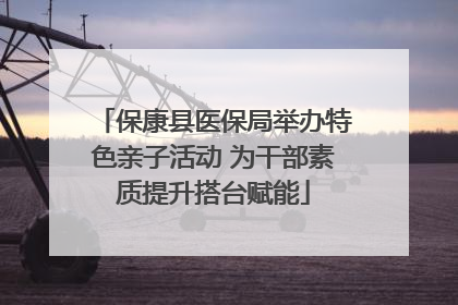 保康县医保局举办特色亲子活动 为干部素质提升搭台赋能