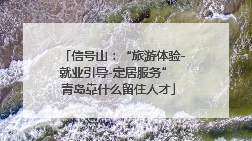 信号山：“旅游体验-就业引导-定居服务” 青岛靠什么留住人才