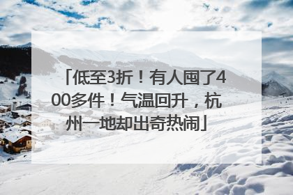 低至3折！有人囤了400多件！气温回升，杭州一地却出奇热闹