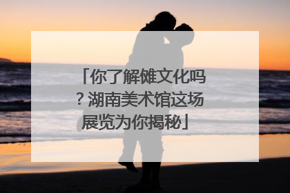 你了解傩文化吗？湖南美术馆这场展览为你揭秘