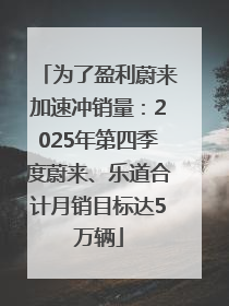 为了盈利蔚来加速冲销量：2025年第四季度蔚来、乐道合计月销目标达5万辆