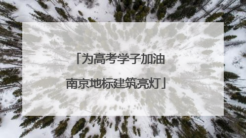 为高考学子加油 南京地标建筑亮灯
