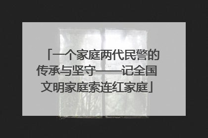 一个家庭两代民警的传承与坚守——记全国文明家庭索连红家庭