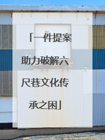 一件提案助力破解六尺巷文化传承之困
