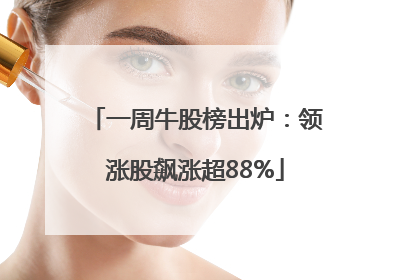 一周牛股榜出炉：领涨股飙涨超88%