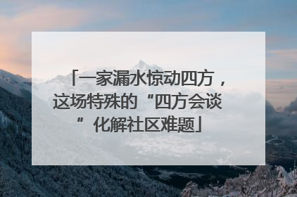 一家漏水惊动四方，这场特殊的“四方会谈”化解社区难题