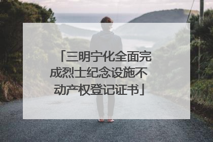 三明宁化全面完成烈士纪念设施不动产权登记证书
