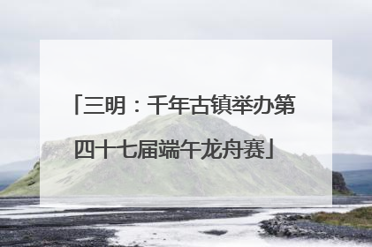 三明：千年古镇举办第四十七届端午龙舟赛
