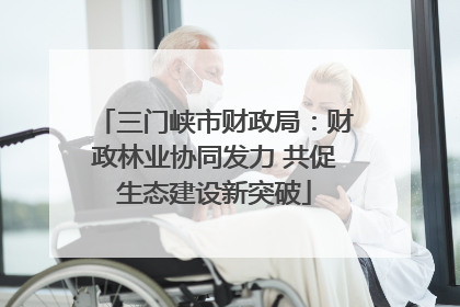三门峡市财政局：财政林业协同发力 共促生态建设新突破