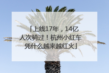 上线17年，14亿人次骑过！杭州小红车凭什么越来越红火