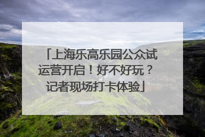 上海乐高乐园公众试运营开启！好不好玩？记者现场打卡体验