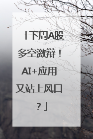 下周A股多空激辩！AI+应用又站上风口？