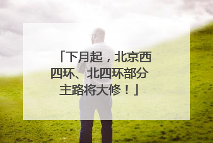下月起，北京西四环、北四环部分主路将大修！