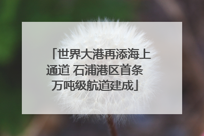 世界大港再添海上通道 石浦港区首条万吨级航道建成