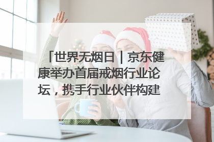 世界无烟日｜京东健康举办首届戒烟行业论坛，携手行业伙伴构建科学控烟新生态
