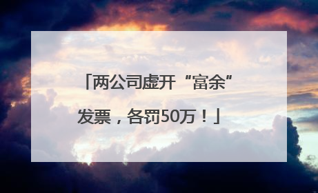 两公司虚开“富余”发票，各罚50万！