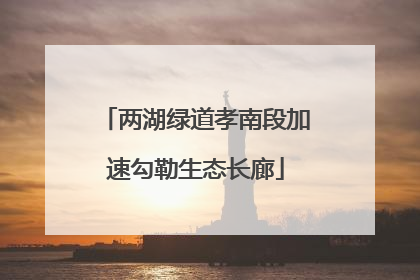两湖绿道孝南段加速勾勒生态长廊