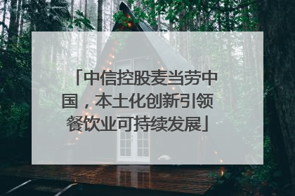 中信控股麦当劳中国，本土化创新引领餐饮业可持续发展