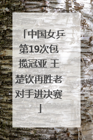 中国女乒第19次包揽冠亚 王楚钦再胜老对手进决赛