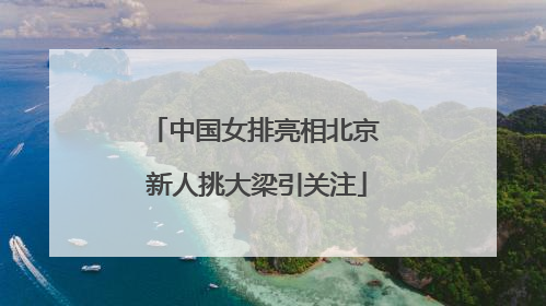 中国女排亮相北京 新人挑大梁引关注
