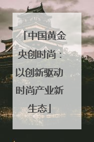 中国黄金央创时尚：以创新驱动时尚产业新生态