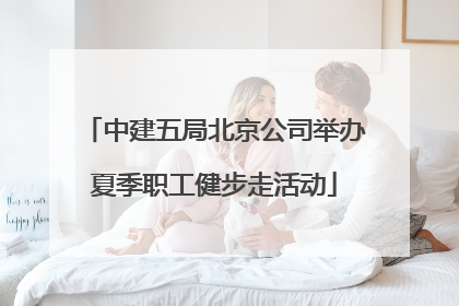 中建五局北京公司举办夏季职工健步走活动