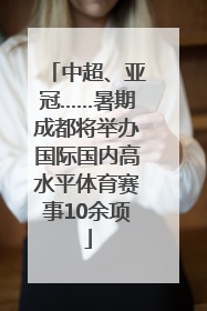 中超、亚冠……暑期成都将举办国际国内高水平体育赛事10余项