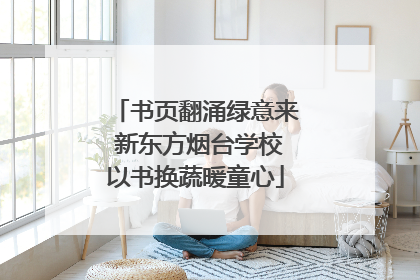 书页翻涌绿意来 新东方烟台学校以书换蔬暖童心
