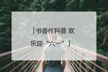 书香伴科普 欢乐迎“六一”