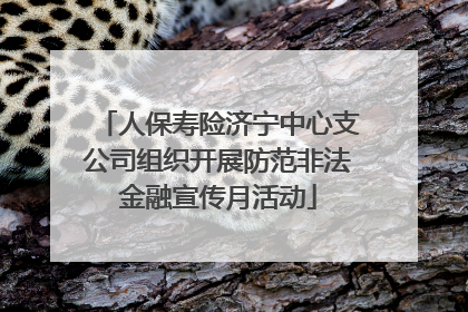 人保寿险济宁中心支公司组织开展防范非法金融宣传月活动