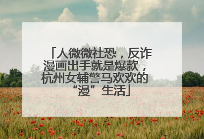人微微社恐，反诈漫画出手就是爆款，杭州女辅警马欢欢的“漫”生活