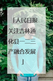人民日报关注吉林通化县一二三产融合发展
