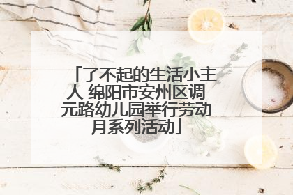 了不起的生活小主人 绵阳市安州区调元路幼儿园举行劳动月系列活动