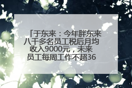 于东来：今年胖东来八千多名员工税后月均收入9000元，未来员工每周工作不超36小时，年假40天起