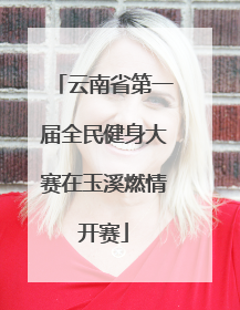 云南省第一届全民健身大赛在玉溪燃情开赛