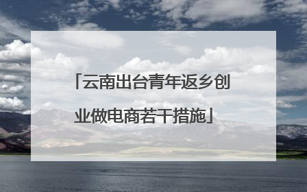 云南出台青年返乡创业做电商若干措施
