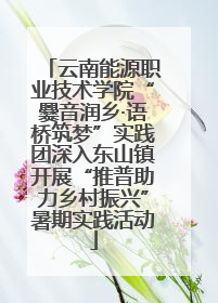 云南能源职业技术学院“爨音润乡·语桥筑梦”实践团深入东山镇开展“推普助力乡村振兴”暑期实践活动