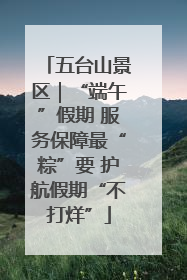 五台山景区｜“端午”假期 服务保障最“粽”要 护航假期“不打烊”