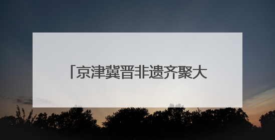 京津冀晋非遗齐聚大兴长子营，凤河文化奏响协同创新乐章