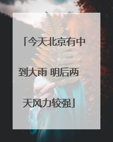 今天北京有中到大雨 明后两天风力较强