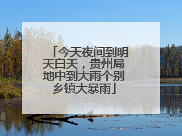 今天夜间到明天白天，贵州局地中到大雨个别乡镇大暴雨