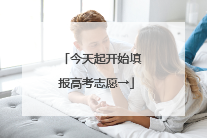 今天起开始填报高考志愿→