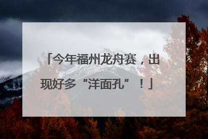 今年福州龙舟赛，出现好多“洋面孔”！