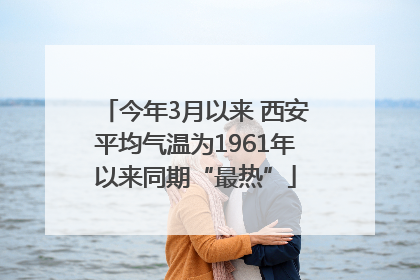 今年3月以来 西安平均气温为1961年以来同期“最热”