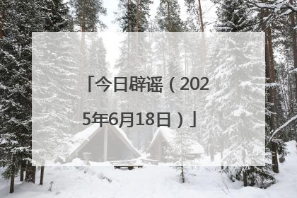 今日辟谣（2025年6月18日）
