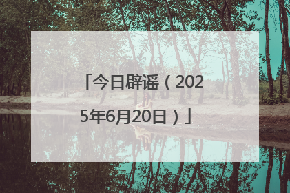 今日辟谣（2025年6月20日）