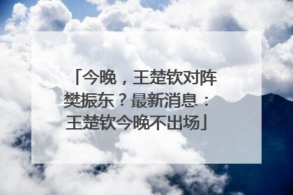 今晚，王楚钦对阵樊振东？最新消息：王楚钦今晚不出场