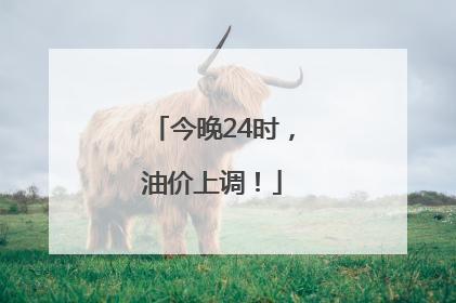 今晚24时，油价上调！